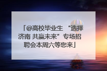 ＠高校毕业生 “选择济南 共赢未来”专场招聘会本周六等您来