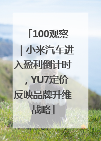 100观察｜小米汽车进入盈利倒计时，YU7定价反映品牌升维战略