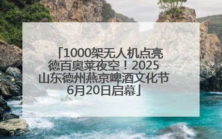 1000架无人机点亮德百奥莱夜空！2025山东德州燕京啤酒文化节6月20日启幕