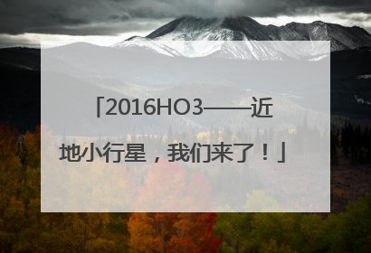 2016HO3——近地小行星，我们来了！
