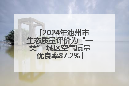 2024年池州市生态质量评价为“一类” 城区空气质量优良率87.2%