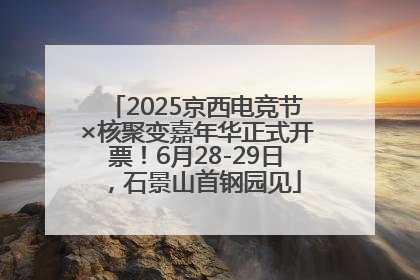 2025京西电竞节×核聚变嘉年华正式开票！6月28-29日，石景山首钢园见