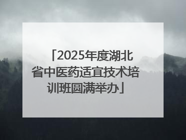 2025年度湖北省中医药适宜技术培训班圆满举办