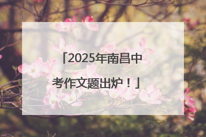 2025年南昌中考作文题出炉！