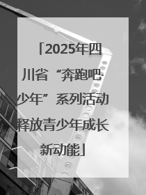 2025年四川省“奔跑吧·少年”系列活动释放青少年成长新动能