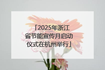 2025年浙江省节能宣传月启动仪式在杭州举行