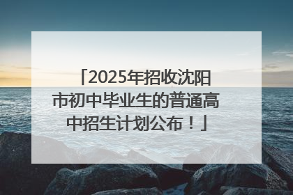 2025年招收沈阳市初中毕业生的普通高中招生计划公布！