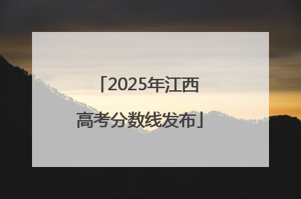 2025年江西高考分数线发布