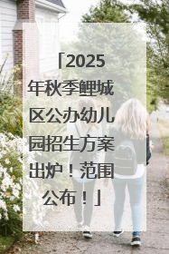 2025年秋季鲤城区公办幼儿园招生方案出炉！范围公布！