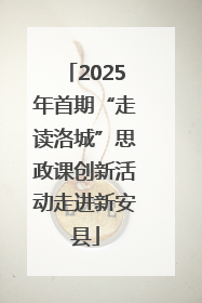 2025年首期“走读洛城”思政课创新活动走进新安县