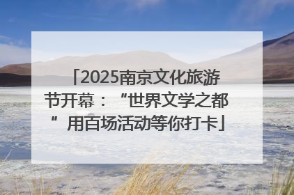 2025南京文化旅游节开幕：“世界文学之都”用百场活动等你打卡