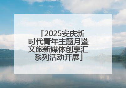 2025安庆新时代青年主题月暨文旅新媒体创享汇系列活动开展
