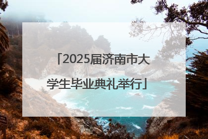 2025届济南市大学生毕业典礼举行