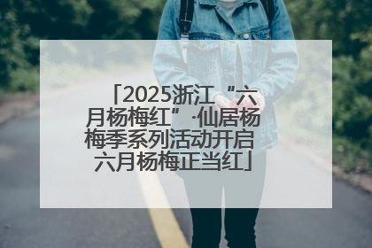 2025浙江“六月杨梅红”·仙居杨梅季系列活动开启 六月杨梅正当红