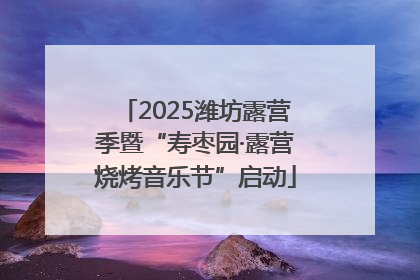 2025潍坊露营季暨“寿枣园·露营烧烤音乐节”启动