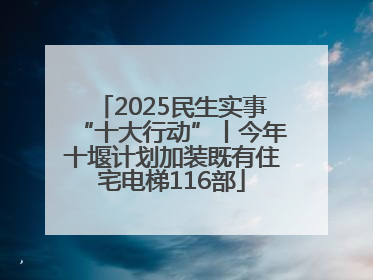 2025民生实事“十大行动”丨今年十堰计划加装既有住宅电梯116部