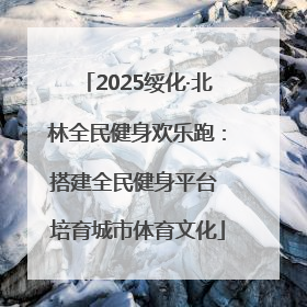 2025绥化·北林全民健身欢乐跑：搭建全民健身平台 培育城市体育文化