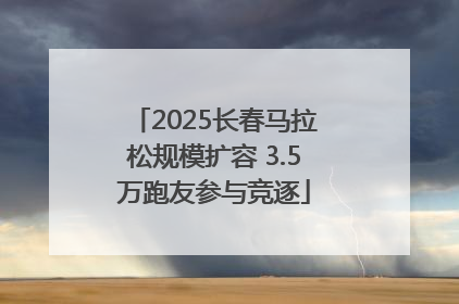 2025长春马拉松规模扩容 3.5万跑友参与竞逐