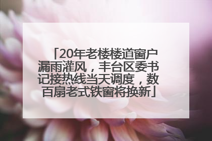 20年老楼楼道窗户漏雨灌风，丰台区委书记接热线当天调度，数百扇老式铁窗将换新
