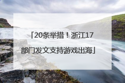 20条举措！浙江17部门发文支持游戏出海