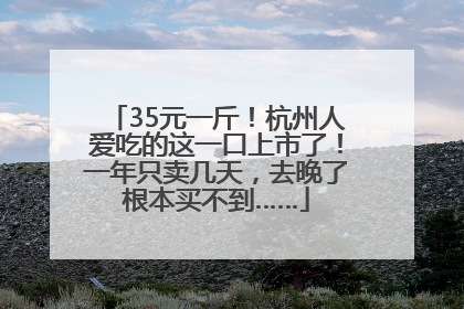 35元一斤！杭州人爱吃的这一口上市了！一年只卖几天，去晚了根本买不到……