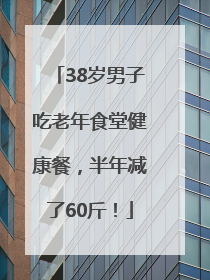 38岁男子吃老年食堂健康餐，半年减了60斤！
