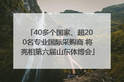 40多个国家、超200名专业国际采购商 将亮相第六届山东体博会