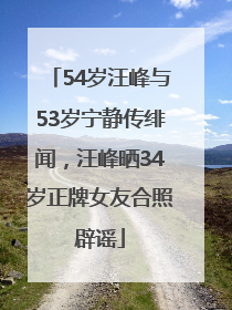 54岁汪峰与53岁宁静传绯闻，汪峰晒34岁正牌女友合照辟谣