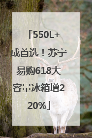 550L+成首选！苏宁易购618大容量冰箱增220%