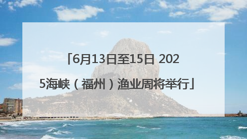 6月13日至15日 2025海峡（福州）渔业周将举行