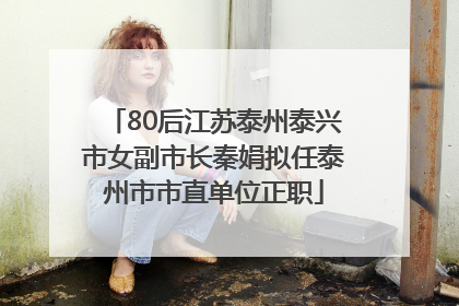 80后江苏泰州泰兴市女副市长秦娟拟任泰州市市直单位正职