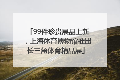 99件珍贵展品上新，上海体育博物馆推出长三角体育精品展