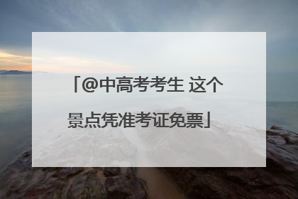 @中高考考生 这个景点凭准考证免票