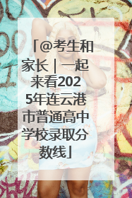 @考生和家长｜一起来看2025年连云港市普通高中学校录取分数线