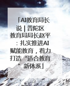 AI教育局长说 | 普陀区教育局局长赵平：扎实推进AI赋能教育，着力打造“适合教育”新体系