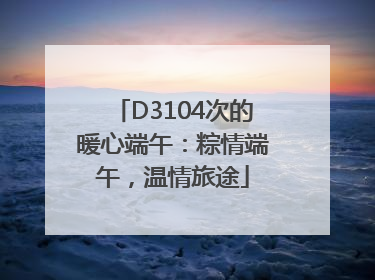 D3104次的暖心端午：粽情端午，温情旅途