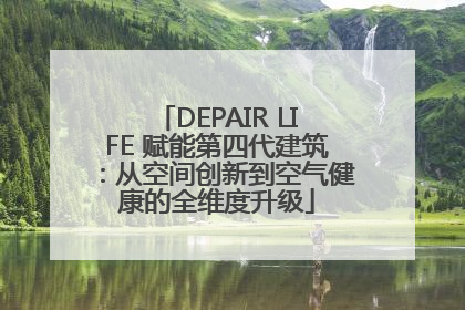 DEPAIR LIFE 赋能第四代建筑：从空间创新到空气健康的全维度升级