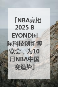 NBA亮相2025 BEYOND国际科技创新博览会，为10月NBA中国赛造势